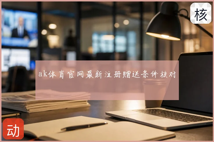 ak体育官网最新注册赠送条件核对