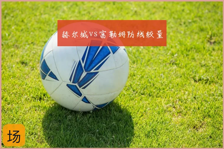 赫尔城vs富勒姆防线较量