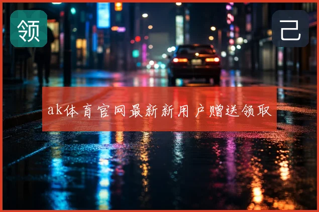 ak体育官网最新新用户赠送领取