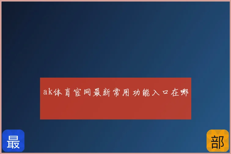 ak体育官网最新常用功能入口在哪
