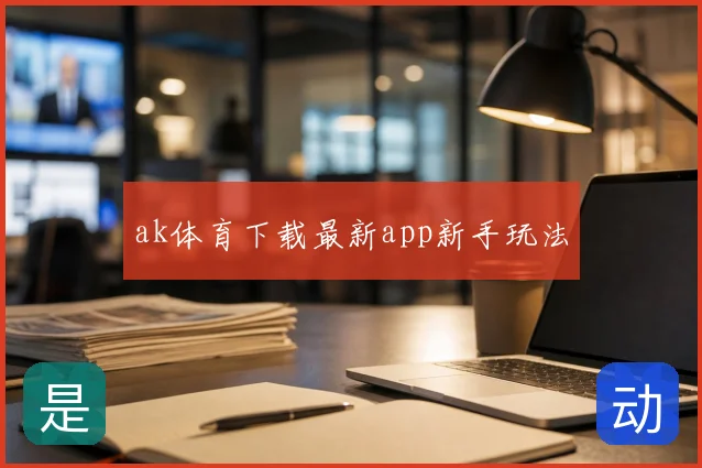ak体育下载最新app新手玩法