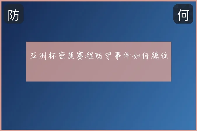 亚洲杯密集赛程防守事件如何稳住