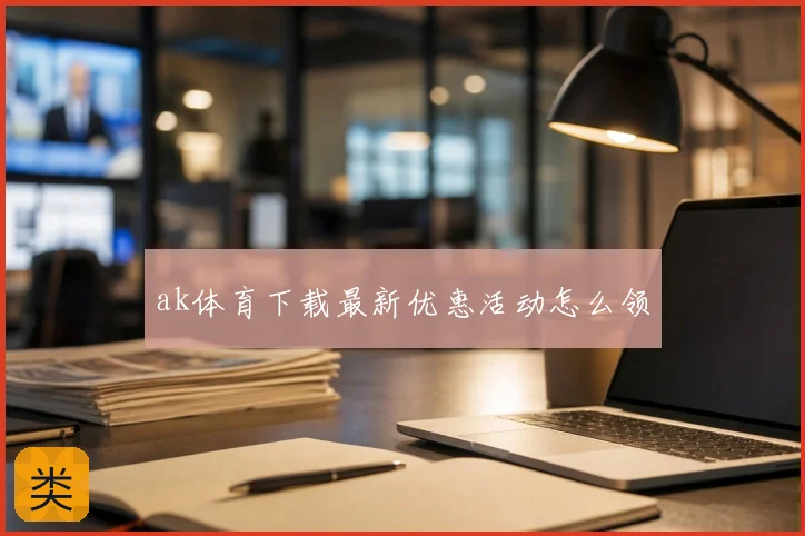 ak体育下载最新优惠活动怎么领